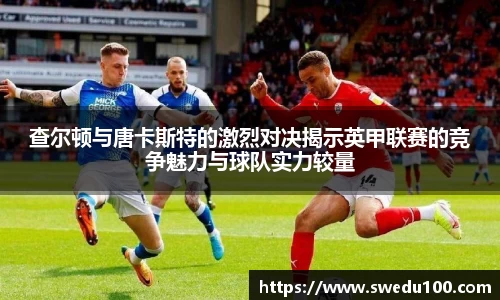 查尔顿与唐卡斯特的激烈对决揭示英甲联赛的竞争魅力与球队实力较量