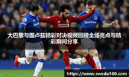 大巴黎与图卢兹精彩对决视频回顾全场亮点与精彩瞬间分享