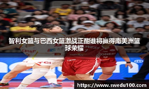智利女篮与巴西女篮激战正酣谁将赢得南美洲篮球荣耀
